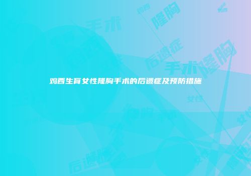 鸡西生育女性隆胸手术的后遗症及预防措施