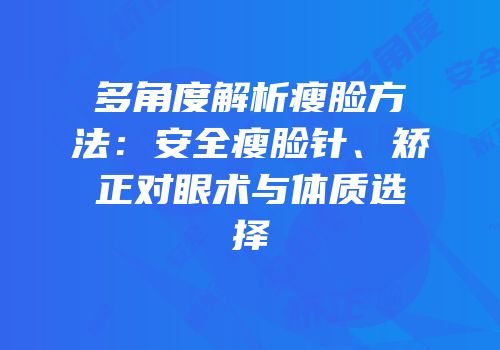 多角度解析瘦脸方法：安全瘦脸针、矫正对眼术与体质选择