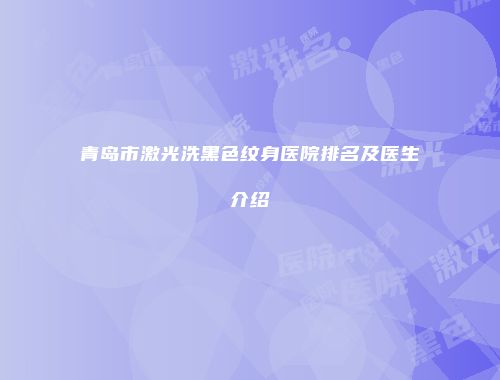 青岛市激光洗黑色纹身医院排名及医生介绍