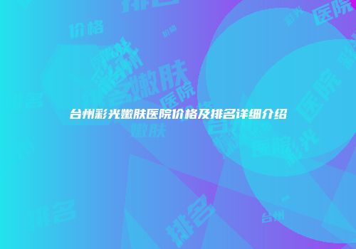 台州彩光嫩肤医院价格及排名详细介绍