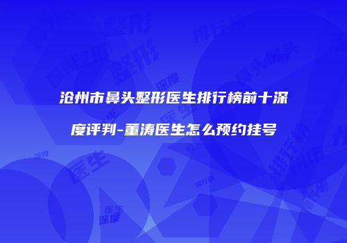 沧州市鼻头整形医生排行榜前十深度评判-董涛医生怎么预约挂号