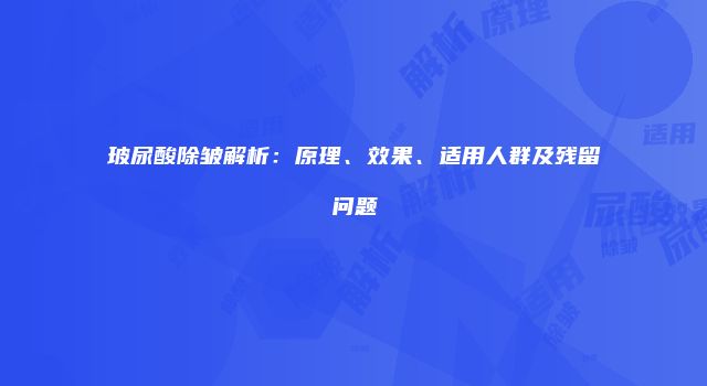 玻尿酸除皱解析：原理、效果、适用人群及残留问题