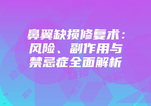 鼻翼缺损修复术：风险、副作用与禁忌症全面解析