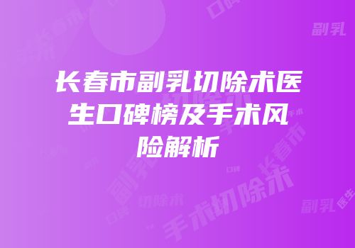长春市副乳切除术医生口碑榜及手术风险解析