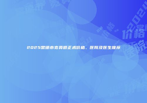 2025常德市宽鼻矫正术价格、医院及医生推荐