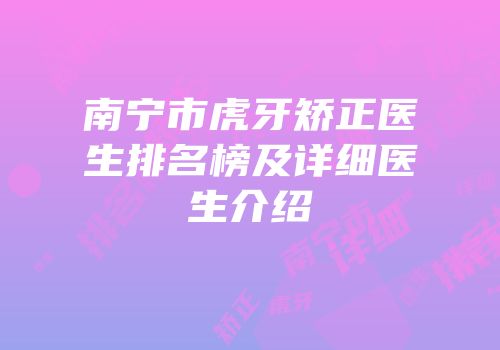 南宁市虎牙矫正医生排名榜及详细医生介绍