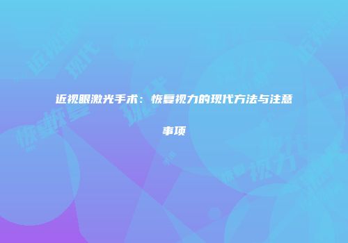 近视眼激光手术：恢复视力的现代方法与注意事项