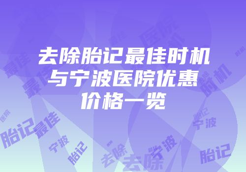去除胎记最佳时机与宁波医院优惠价格一览