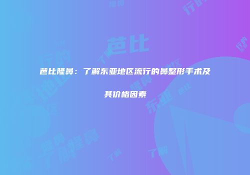 芭比隆鼻：了解东亚地区流行的鼻整形手术及其价格因素