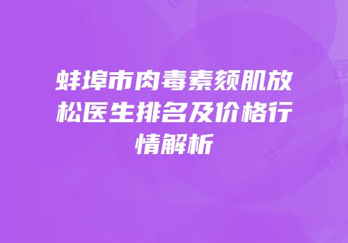 蚌埠市肉毒素颏肌放松医生排名及价格行情解析