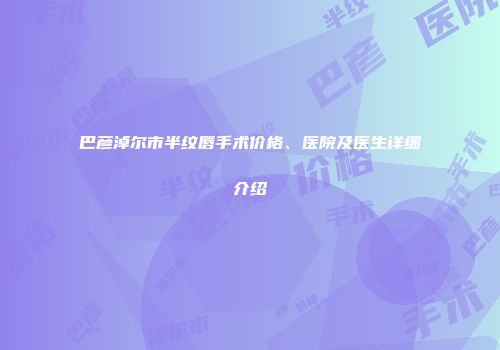 巴彦淖尔市半纹唇手术价格、医院及医生详细介绍