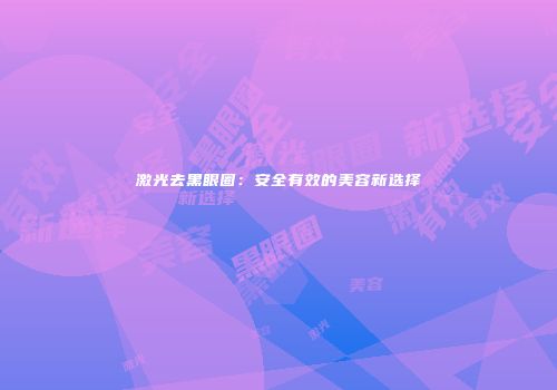 激光去黑眼圈：安全有效的美容新选择