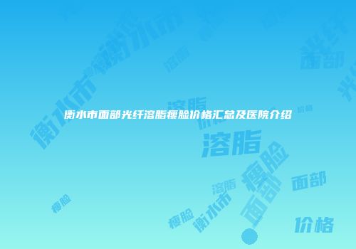 衡水市面部光纤溶脂瘦脸价格汇总及医院介绍