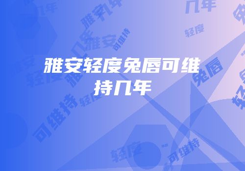 雅安轻度兔唇可维持几年