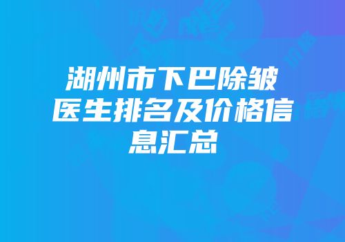 湖州市下巴除皱医生排名及价格信息汇总