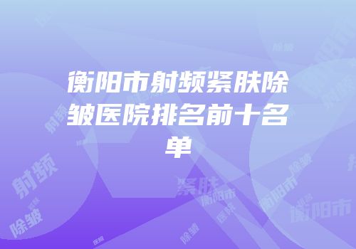 衡阳市射频紧肤除皱医院排名前十名单