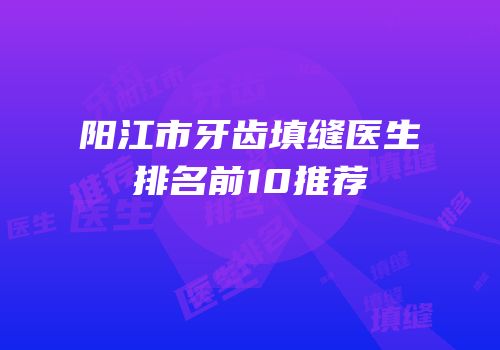 阳江市牙齿填缝医生排名前10推荐