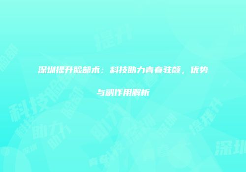 深圳提升脸部术：科技助力青春驻颜，优势与副作用解析
