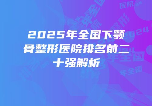 2025年全国下颚骨整形医院排名前二十强解析