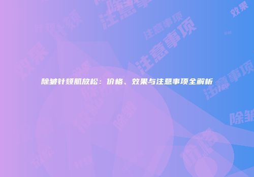 除皱针颏肌放松：价格、效果与注意事项全解析