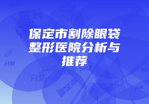 保定市割除眼袋整形医院分析与推荐