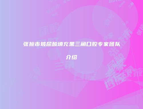 张掖市玻尿酸填充黑三角口腔专家团队介绍