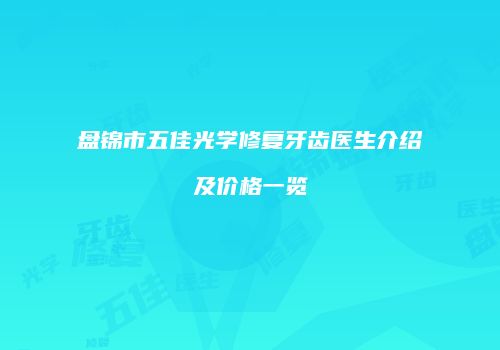盘锦市五佳光学修复牙齿医生介绍及价格一览