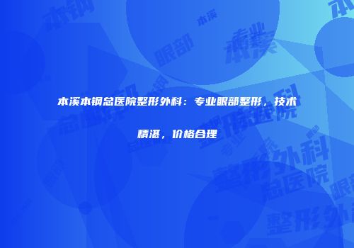 本溪本钢总医院整形外科：专业眼部整形，技术精湛，价格合理