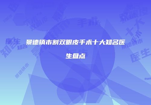 景德镇市割双眼皮手术十大知名医生盘点