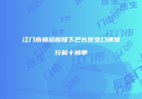 江门市玻尿酸隆下巴长医生口碑排行前十榜单