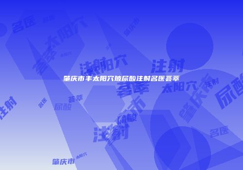 肇庆市丰太阳穴玻尿酸注射名医荟萃