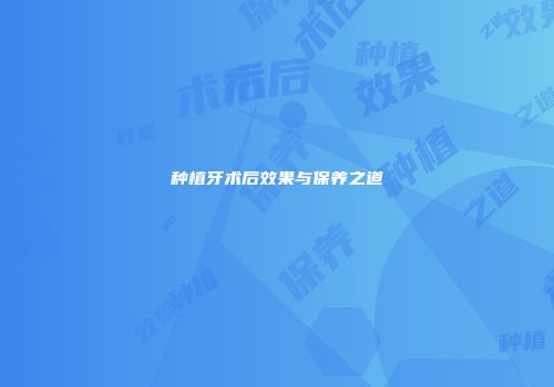 种植牙术后效果与保养之道