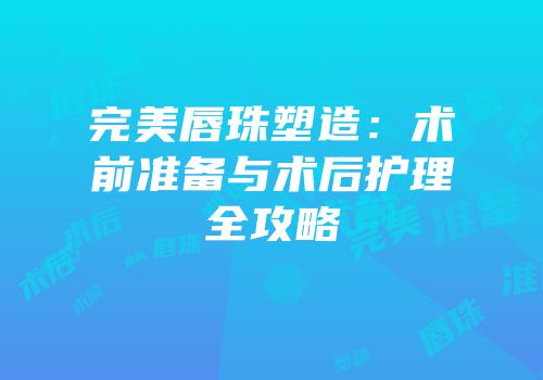 完美唇珠塑造：术前准备与术后护理全攻略