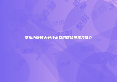 鄂州市玻璃去皱技术整形医院推荐及简介