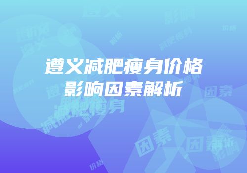 遵义减肥瘦身价格影响因素解析