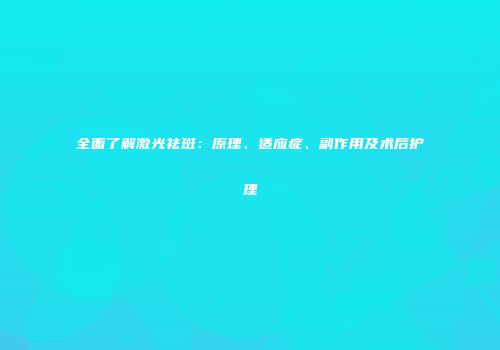 全面了解激光祛斑：原理、适应症、副作用及术后护理