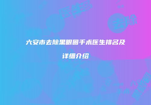 六安市去除黑眼圈手术医生排名及详细介绍