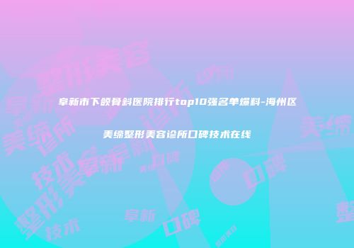 阜新市下颌骨斜医院排行top10强名单爆料-海州区美缔整形美容诊所口碑技术在线