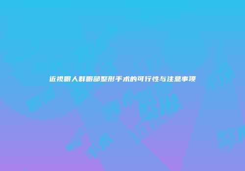 近视眼人群眼部整形手术的可行性与注意事项