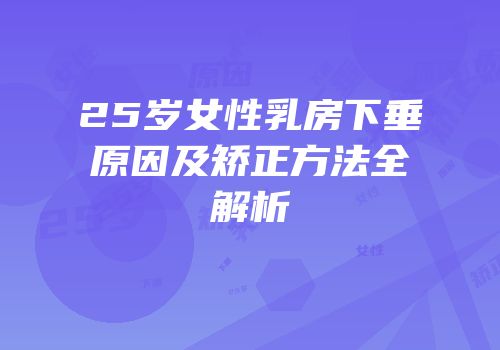25岁女性乳房下垂原因及矫正方法全解析