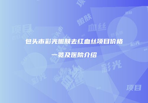 包头市彩光嫩肤去红血丝项目价格一览及医院介绍