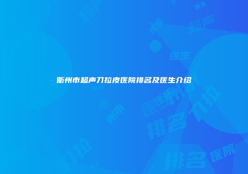 衢州市超声刀拉皮医院排名及医生介绍