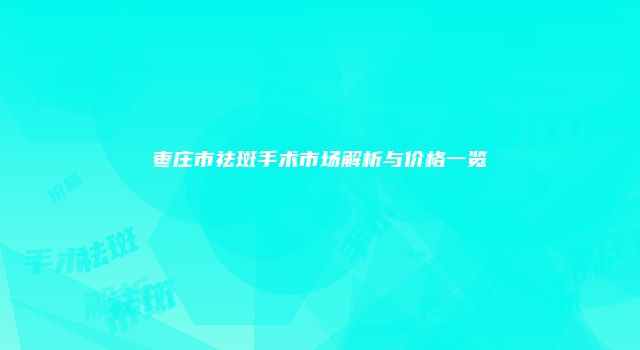 枣庄市祛斑手术市场解析与价格一览