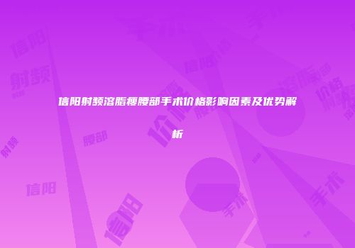 信阳射频溶脂瘦腰部手术价格影响因素及优势解析