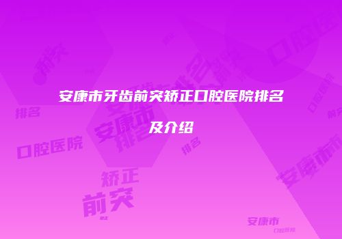 安康市牙齿前突矫正口腔医院排名及介绍