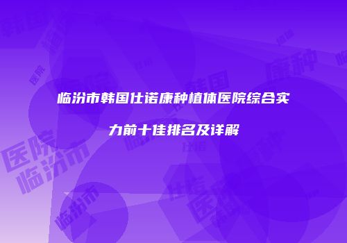 临汾市韩国仕诺康种植体医院综合实力前十佳排名及详解