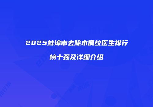 2025蚌埠市去除木偶纹医生排行榜十强及详细介绍