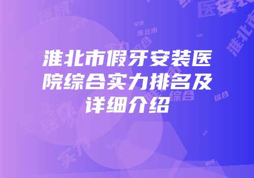 淮北市假牙安装医院综合实力排名及详细介绍