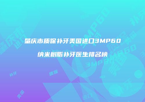 肇庆市质保补牙美国进口3MP60纳米树脂补牙医生排名榜