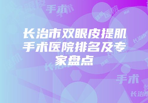 长治市双眼皮提肌手术医院排名及专家盘点